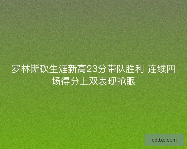 罗林斯砍生涯新高23分带队胜利 连续四场得分上双表现抢眼