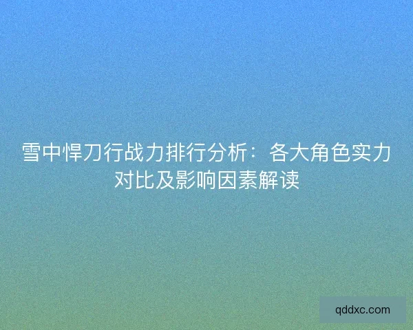 雪中悍刀行战力排行分析：各大角色实力对比及影响因素解读