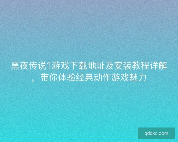 黑夜传说1游戏下载地址及安装教程详解，带你体验经典动作游戏魅力