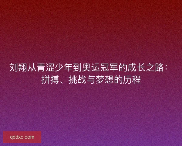 刘翔从青涩少年到奥运冠军的成长之路：拼搏、挑战与梦想的历程