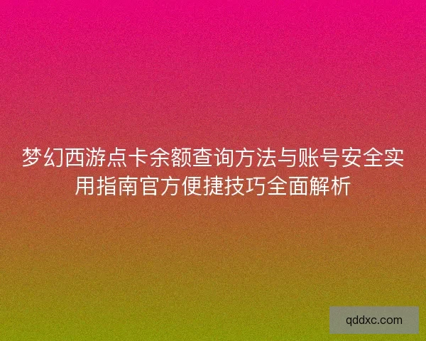 梦幻西游点卡余额查询方法与账号安全实用指南官方便捷技巧全面解析