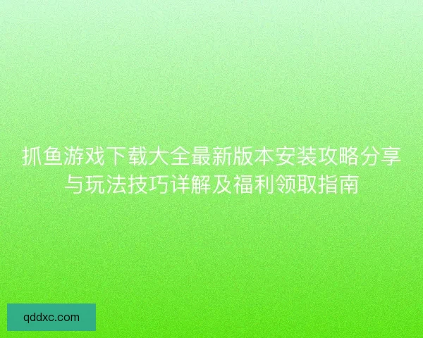 抓鱼游戏下载大全最新版本安装攻略分享与玩法技巧详解及福利领取指南