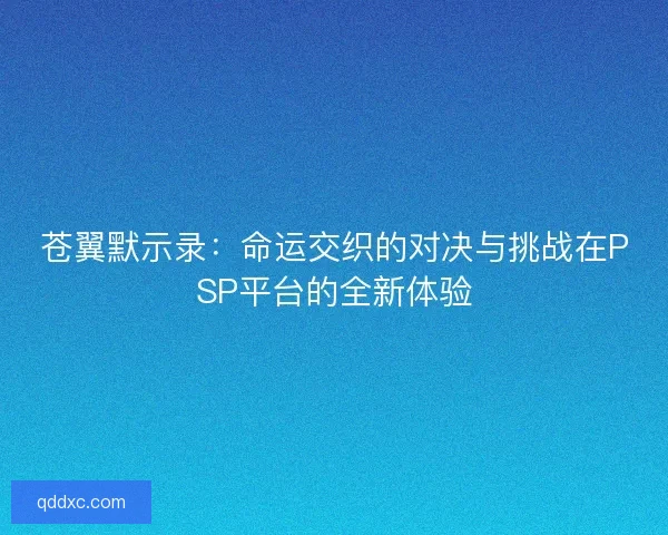苍翼默示录：命运交织的对决与挑战在PSP平台的全新体验