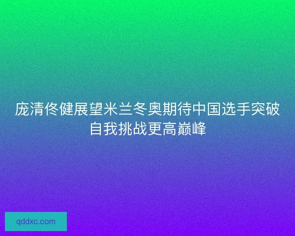 庞清佟健展望米兰冬奥期待中国选手突破自我挑战更高巅峰