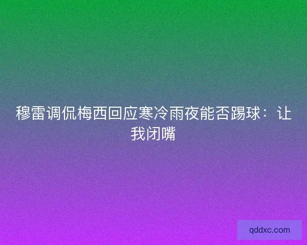 穆雷调侃梅西回应寒冷雨夜能否踢球：让我闭嘴