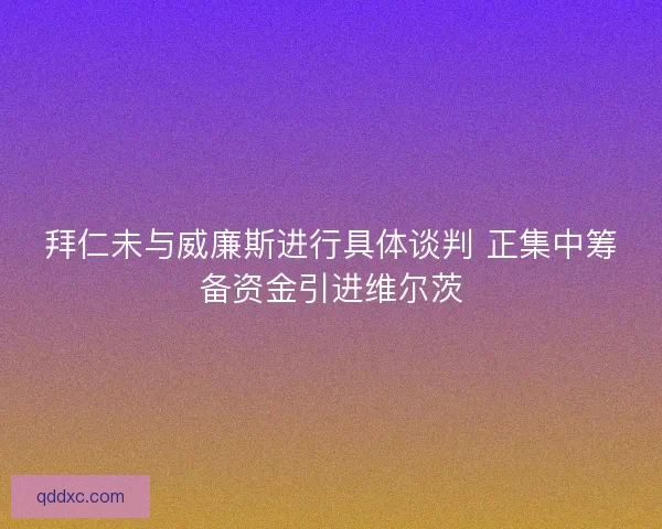 拜仁未与威廉斯进行具体谈判 正集中筹备资金引进维尔茨